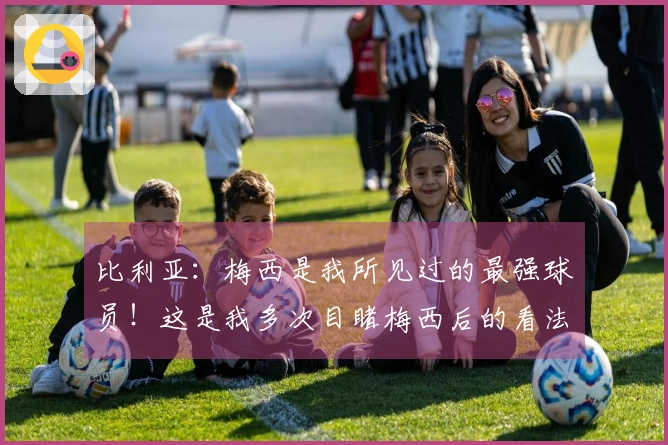 比利亚：梅西是我所见过的最强球员！这是我多次目睹梅西后的看法！