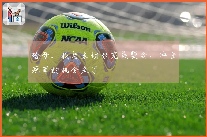 哈登：我与米切尔完美契合，冲击冠军的机会来了