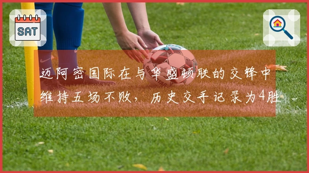 迈阿密国际在与华盛顿联的交锋中维持五场不败，历史交手记录为4胜3平4负
