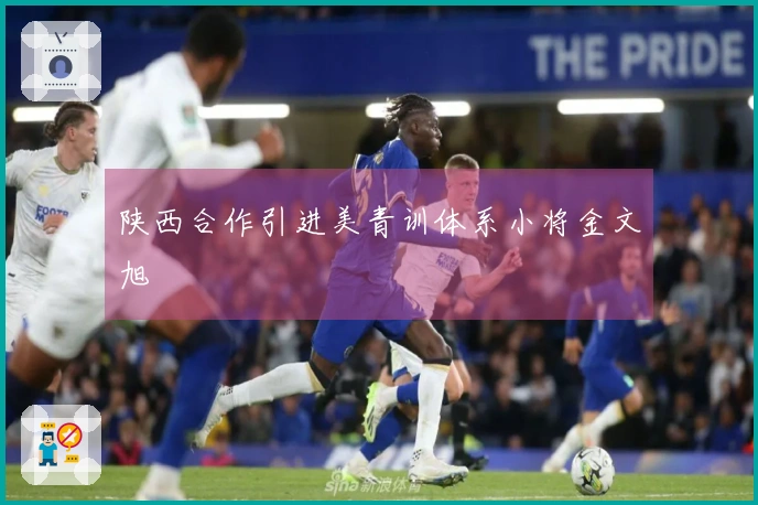 陕西合作引进美青训体系小将金文旭