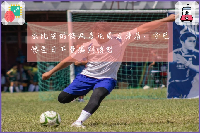 法比安的伤病言论前后矛盾，令巴黎圣日耳曼感到愤怒