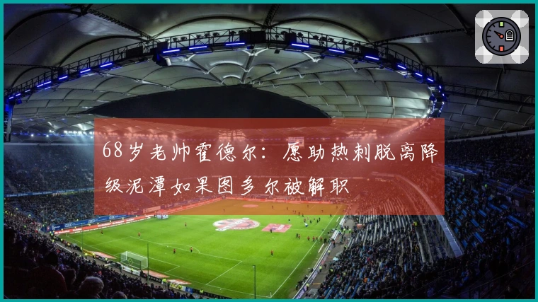 68岁老帅霍德尔：愿助热刺脱离降级泥潭如果图多尔被解职
