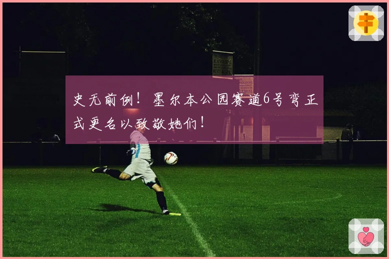 史无前例！墨尔本公园赛道6号弯正式更名以致敬她们！