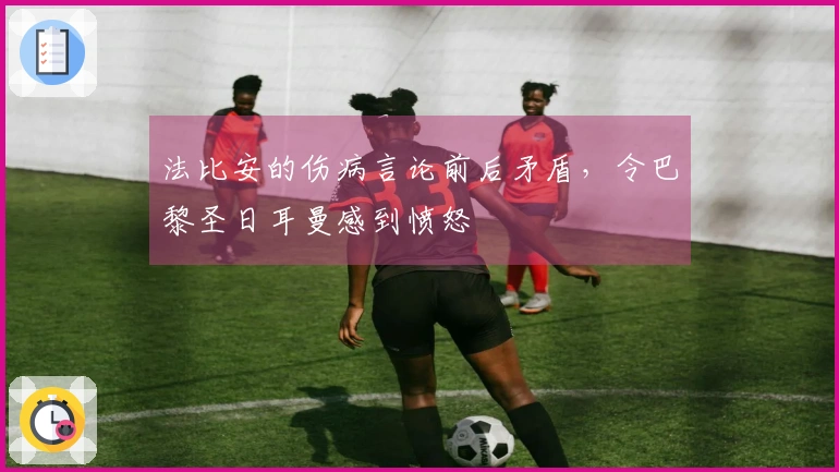 法比安的伤病言论前后矛盾，令巴黎圣日耳曼感到愤怒