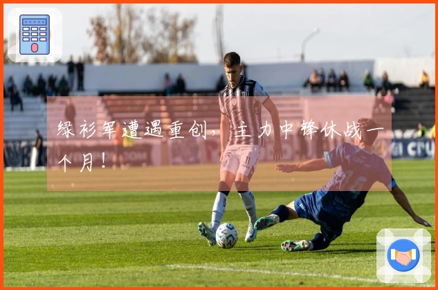 绿衫军遭遇重创，主力中锋休战一个月！