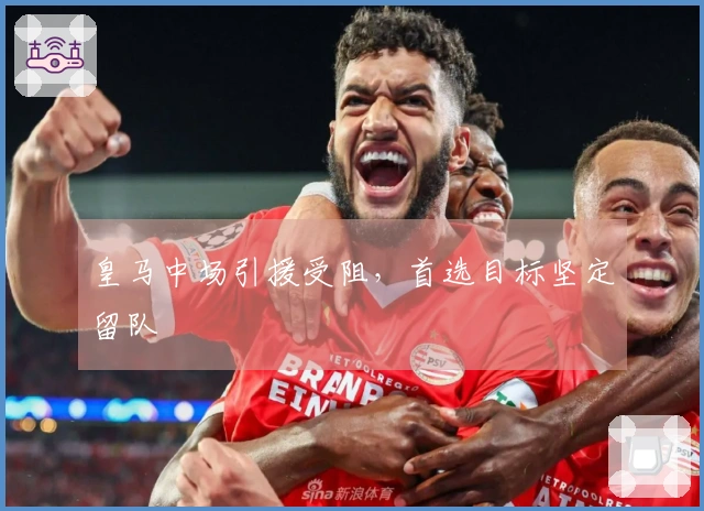 皇马中场引援受阻，首选目标坚定留队