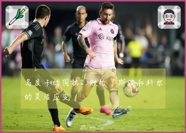 乌度卡的固执，败给了斯波和科尔的灵活应变