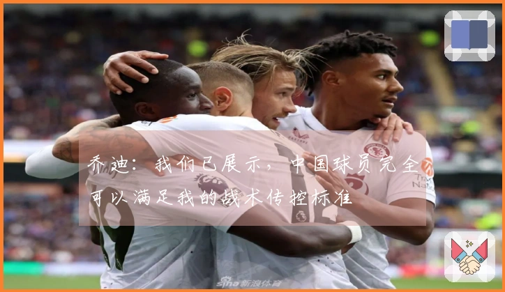 乔迪：我们已展示，中国球员完全可以满足我的战术传控标准