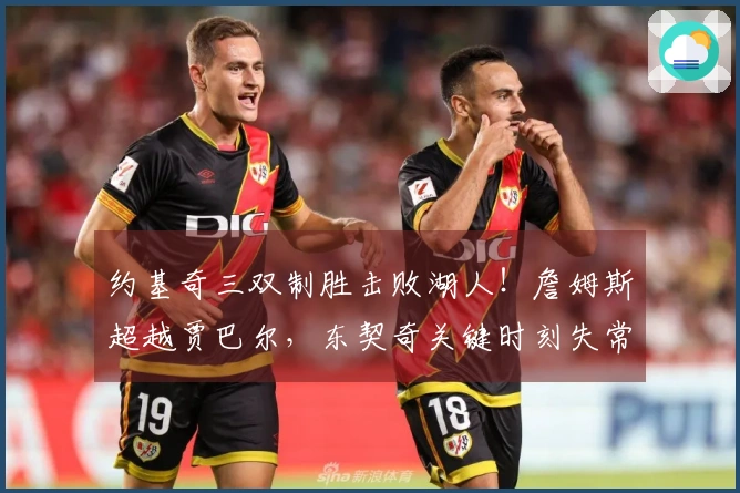 约基奇三双制胜击败湖人！詹姆斯超越贾巴尔，东契奇关键时刻失常