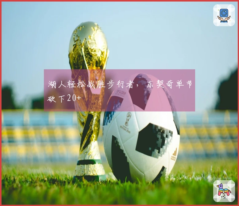 湖人轻松战胜步行者，东契奇单节砍下20+