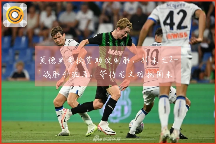莫德里奇扶贫助攻制胜，AC米兰2-1战胜升班马，等待尤文对抗国米