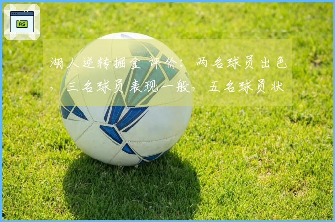 湖人逆转掘金 评价：两名球员出色，三名球员表现一般，五名球员状态不佳