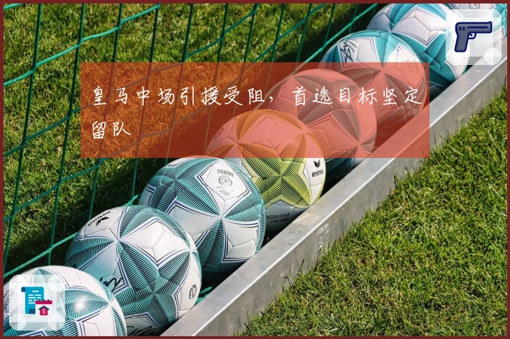 皇马中场引援受阻，首选目标坚定留队