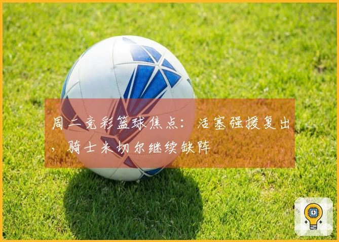 周二竞彩篮球焦点：活塞强援复出，骑士米切尔继续缺阵